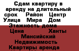 Сдам квартиру в аренду на длительный срок  › Район ­ Центр  › Улица ­ Мира › Дом ­ 14 › Этажность дома ­ 9 › Цена ­ 15 000 - Ханты-Мансийский Недвижимость » Квартиры аренда   . Ханты-Мансийский